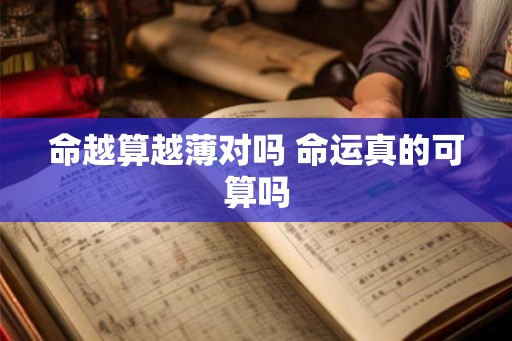 命越算越薄对吗 命运真的可算吗