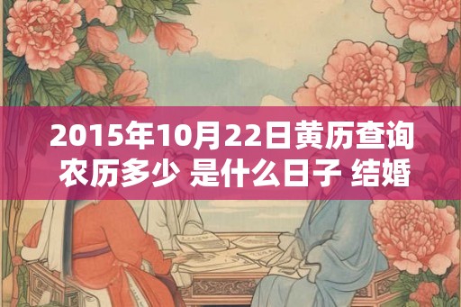 2015年10月22日黄历查询 农历多少 是什么日子 结婚吉时