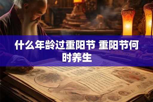 什么年龄过重阳节 重阳节何时养生