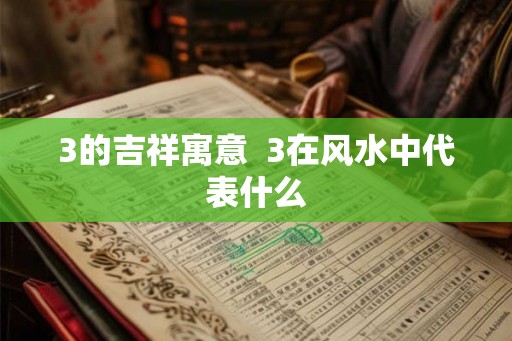 3的吉祥寓意  3在风水中代表什么