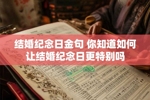 结婚纪念日金句 你知道如何让结婚纪念日更特别吗 结婚纪念日金句 你知道如何让结婚纪念日更特别吗