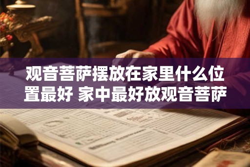 观音菩萨摆放在家里什么位置最好 家中最好放观音菩萨的位置