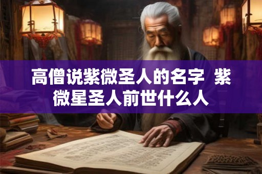 高僧说紫微圣人的名字 紫微星圣人前世什么人 高僧说紫微圣人的名字 紫微星圣人前世什么人