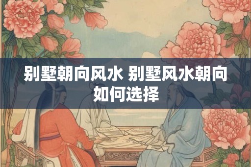 别墅朝向风水 别墅风水朝向如何选择