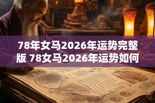 78年女马2026年运势完整版 78女马2026年运势如何 78年女马2026年运势完整版 78女马2026年运势如何
