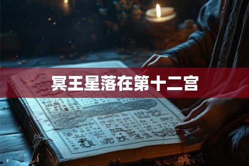 冥王星落在第十二宫 冥王星落在第十二宫