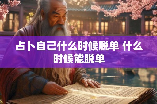 占卜自己什么时候脱单 什么时候能脱单