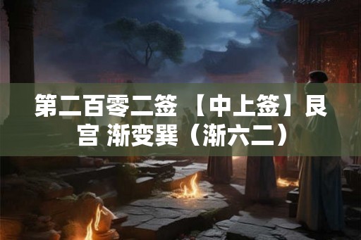 第二百零二签 【中上签】艮宫 渐变巽（渐六二）