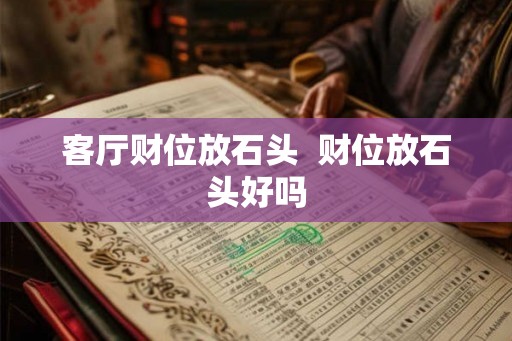 客厅财位放石头  财位放石头好吗