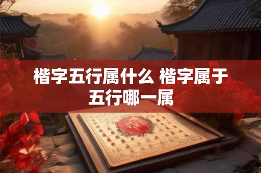 楷字五行属什么 楷字属于五行哪一属