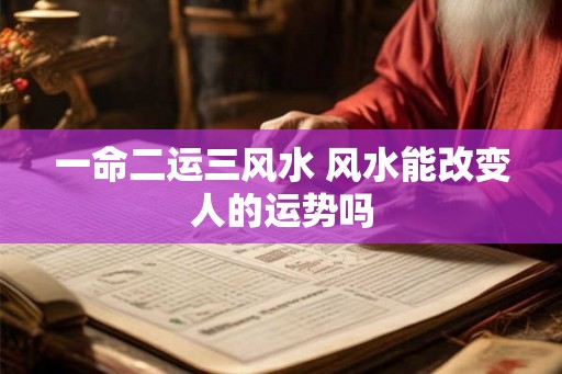 一命二运三风水 风水能改变人的运势吗