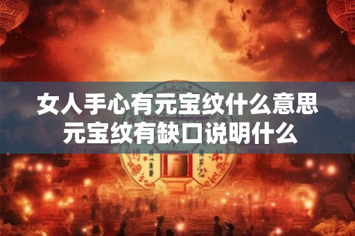 女人手心有元宝纹什么意思 元宝纹有缺口说明什么 女人手心有元宝纹什么意思 元宝纹有缺口说明什么