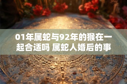 01年属蛇与92年的猴在一起合适吗 属蛇人婚后的事业运好吗