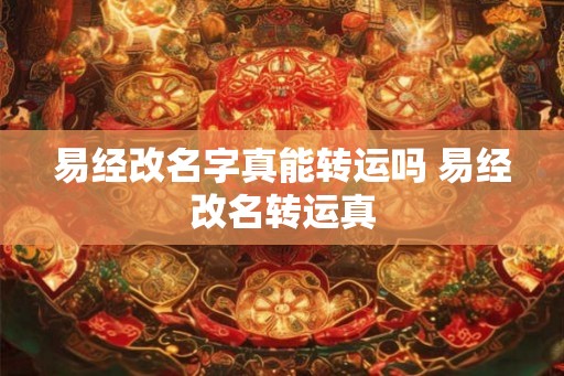 易经改名字真能转运吗 易经改名转运真
