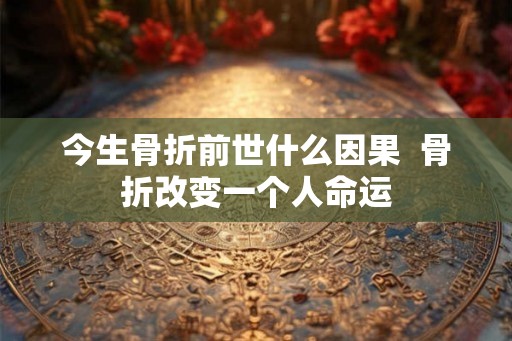 今生骨折前世什么因果  骨折改变一个人命运