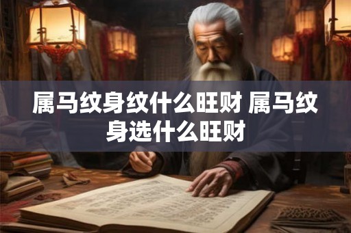 属马纹身纹什么旺财 属马纹身选什么旺财