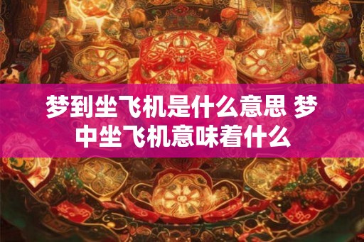 梦到坐飞机是什么意思 梦中坐飞机意味着什么