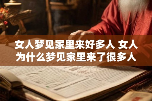 女人梦见家里来好多人 女人为什么梦见家里来了很多人