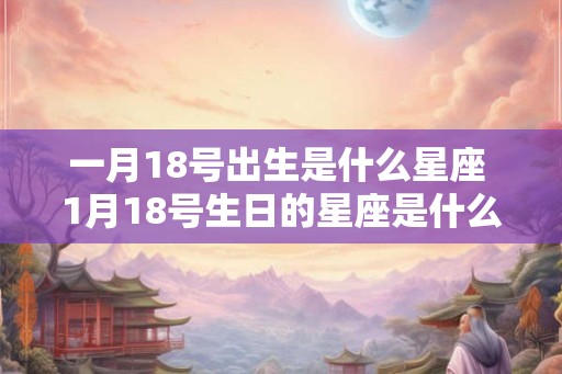 一月18号出生是什么星座 1月18号生日的星座是什么