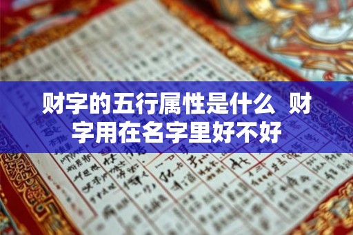 财字的五行属性是什么  财字用在名字里好不好
