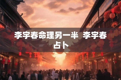 李宇春命理另一半  李宇春占卜