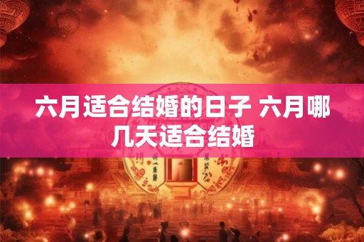 六月适合结婚的日子 六月哪几天适合结婚 六月适合结婚的日子 六月哪几天适合结婚
