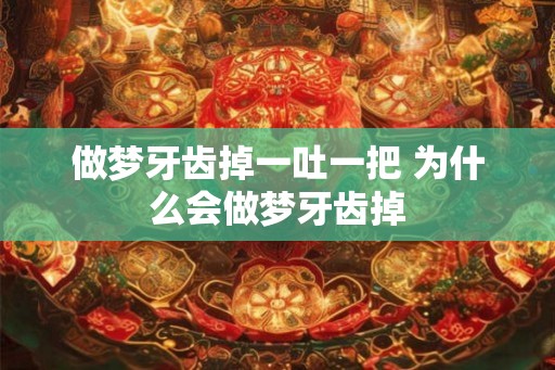 做梦牙齿掉一吐一把 为什么会做梦牙齿掉