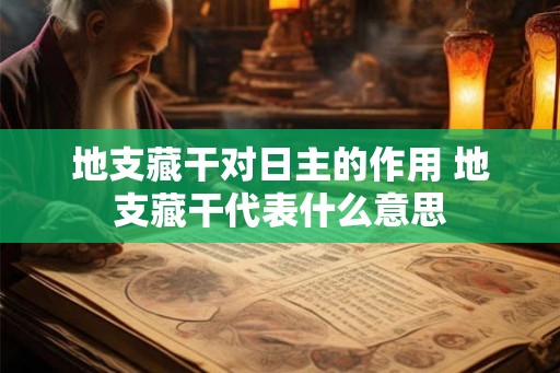 地支藏干对日主的作用 地支藏干代表什么意思 地支藏干对日主的作用 地支藏干代表什么意思