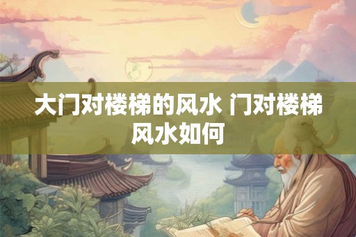 大门对楼梯的风水 门对楼梯风水如何