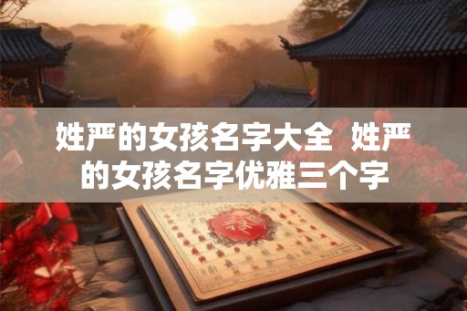 姓严的女孩名字大全  姓严的女孩名字优雅三个字