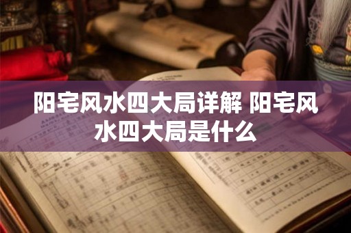 阳宅风水四大局详解 阳宅风水四大局是什么