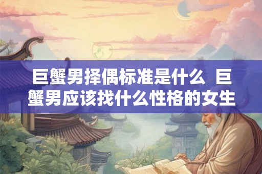 巨蟹男择偶标准是什么  巨蟹男应该找什么性格的女生