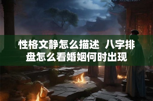 性格文静怎么描述  八字排盘怎么看婚姻何时出现