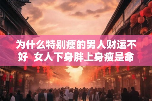 为什么特别瘦的男人财运不好  女人下身胖上身瘦是命
