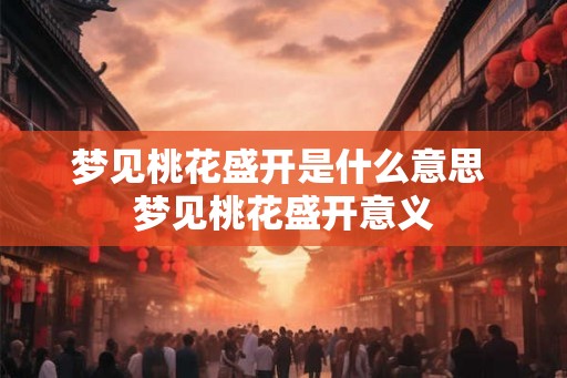 梦见桃花盛开是什么意思 梦见桃花盛开意义