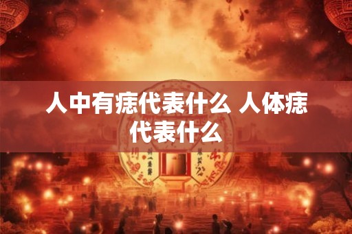 人中有痣代表什么 人体痣代表什么