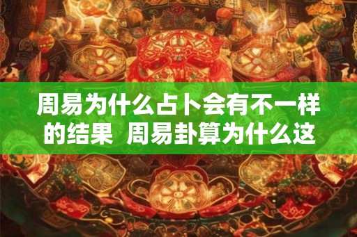 周易为什么占卜会有不一样的结果  周易卦算为什么这么准