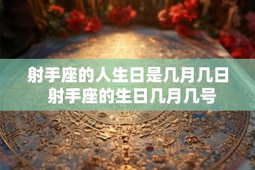 射手座的人生日是几月几日  射手座的生日几月几号