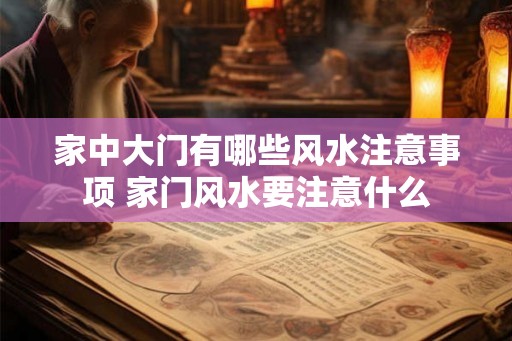 家中大门有哪些风水注意事项 家门风水要注意什么