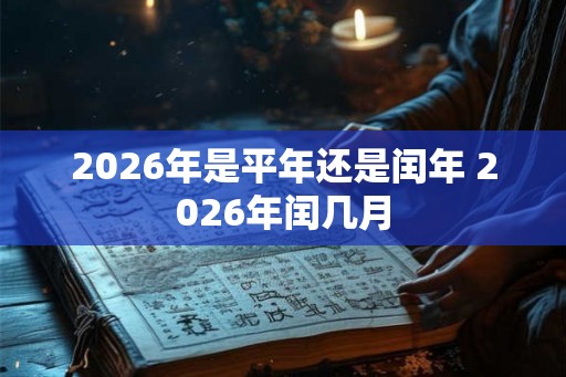 2026年是平年还是闰年 2026年闰几月