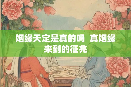 姻缘天定是真的吗  真姻缘来到的征兆