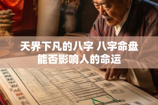 天界下凡的八字 八字命盘能否影响人的命运