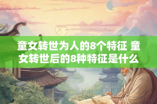 童女转世为人的8个特征 童女转世后的8种特征是什么