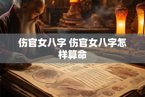 伤官女八字 伤官女八字怎样算命