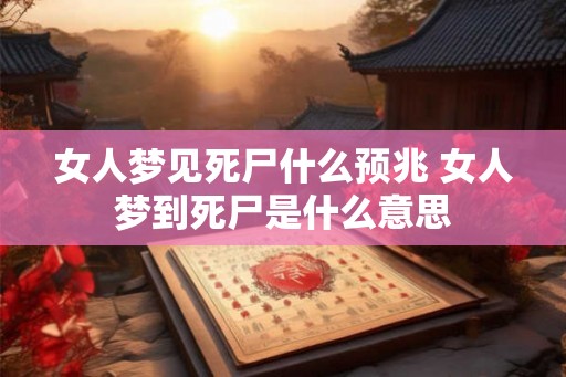 女人梦见死尸什么预兆 女人梦到死尸是什么意思