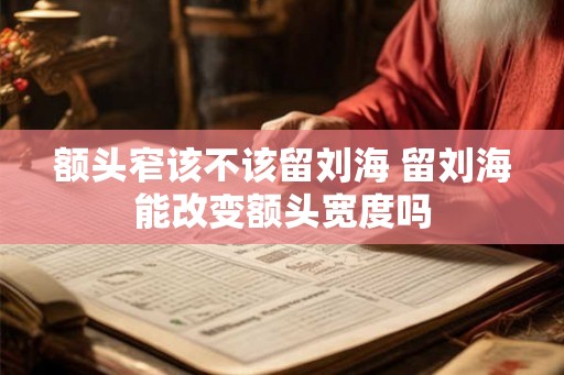 额头窄该不该留刘海 留刘海能改变额头宽度吗