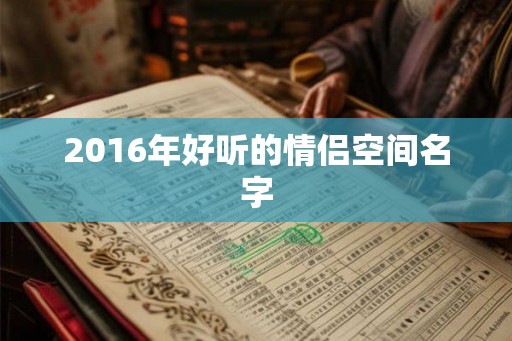 2016年好听的情侣空间名字