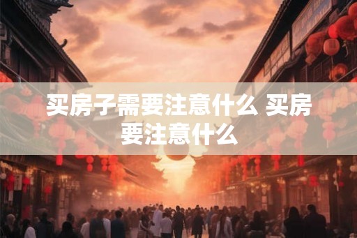买房子需要注意什么 买房要注意什么