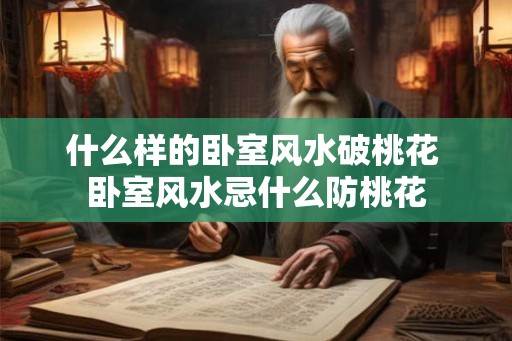 什么样的卧室风水破桃花 卧室风水忌什么防桃花