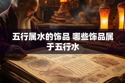 五行属水的饰品 哪些饰品属于五行水